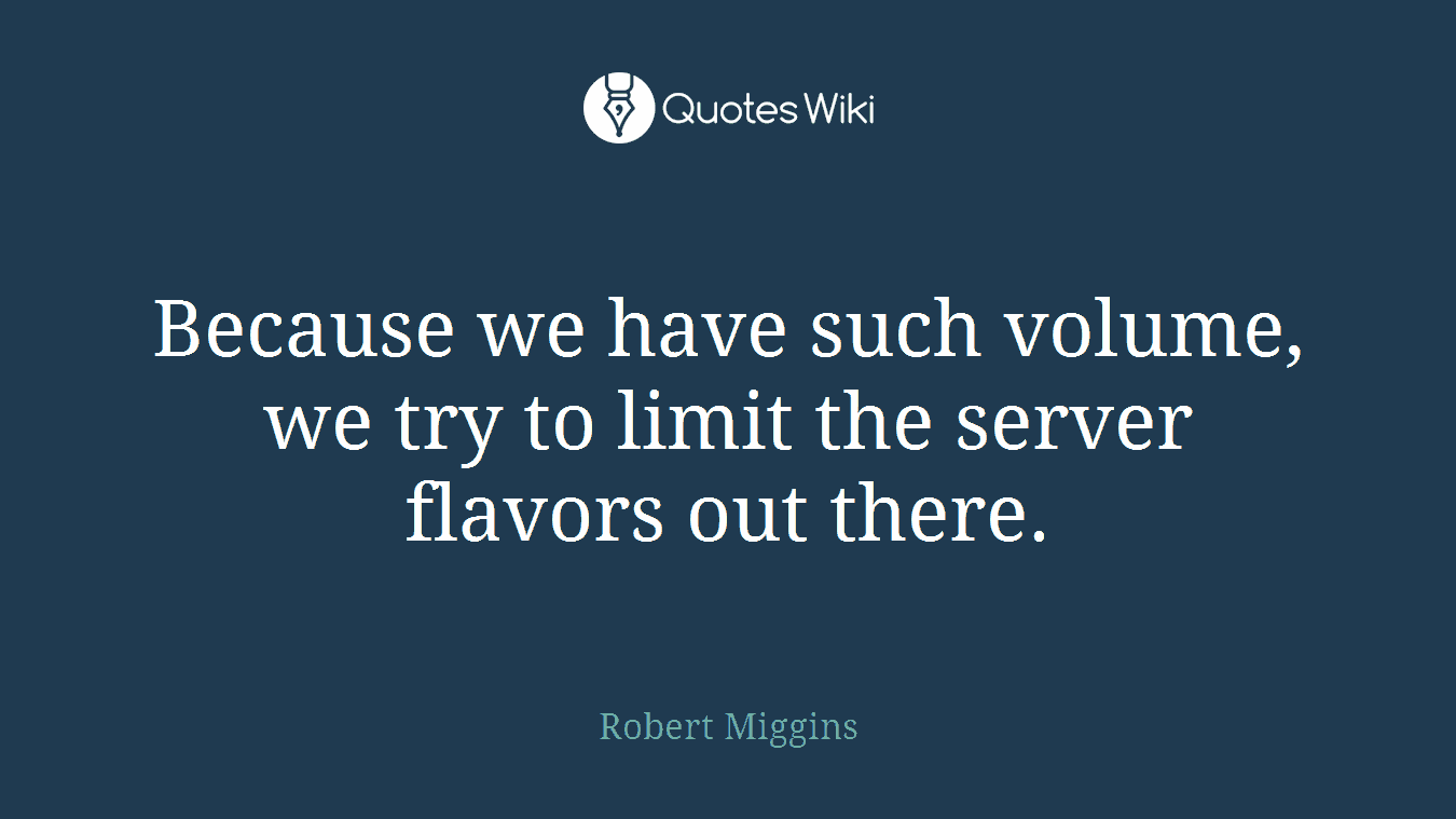 Because we have such volume, we try to limit the server flavors out there.