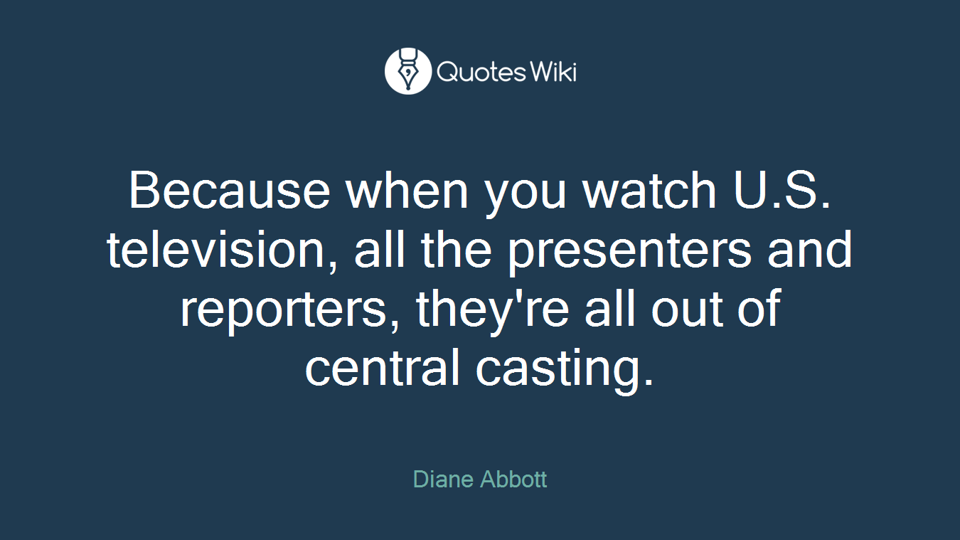 Because when you watch U.S. television, all the presenters and reporters, they're all out of central casting.