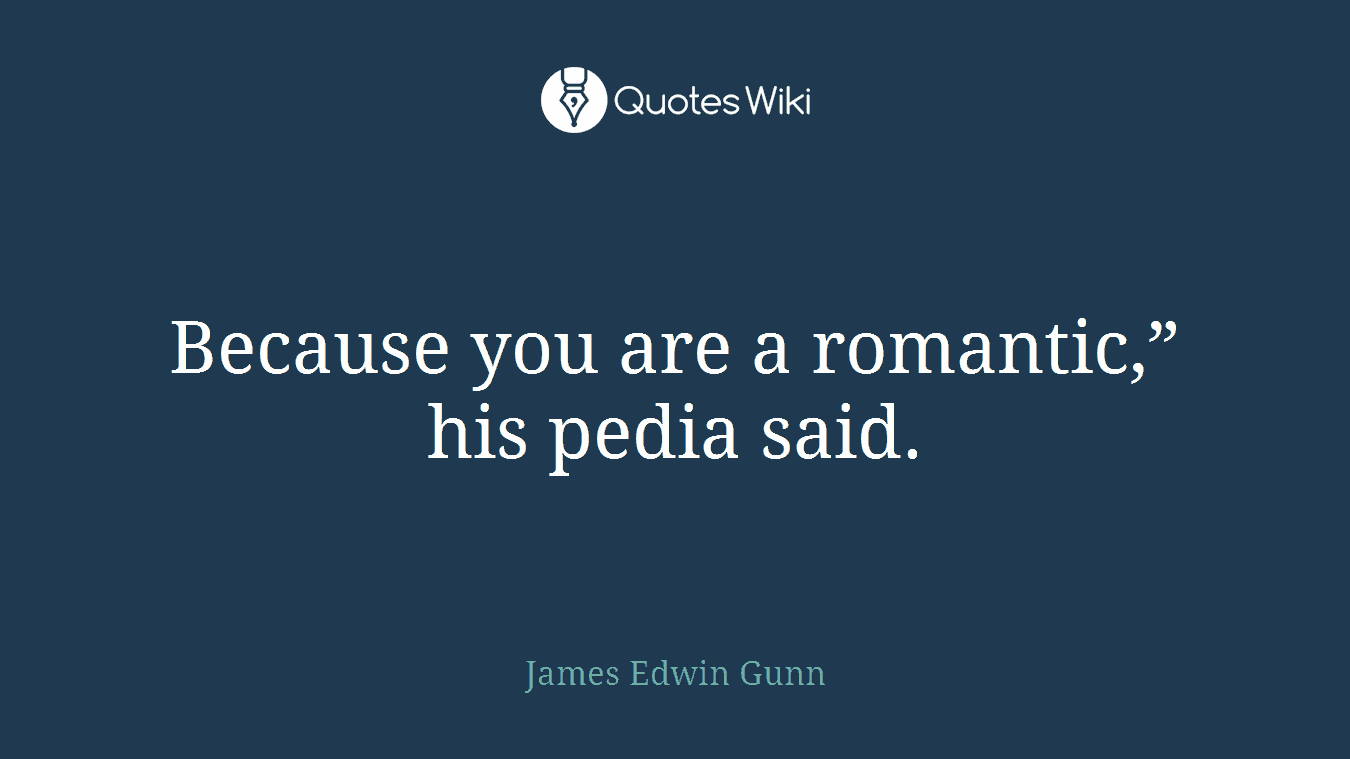 Because you are a romantic,” his pedia said.