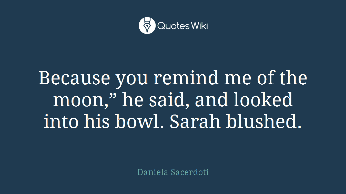 Because you remind me of the moon,” he said, and looked into his bowl. Sarah blushed.
