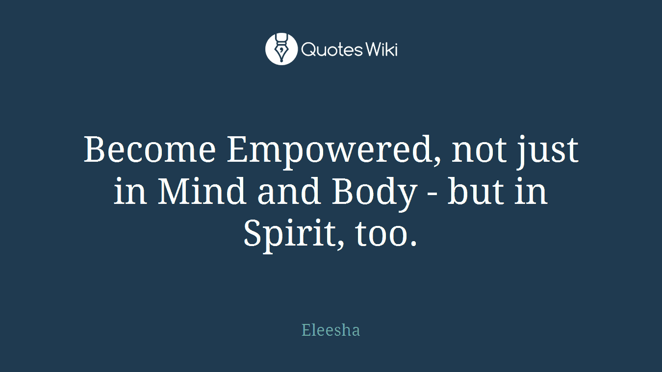 Become Empowered, not just in Mind and Body - but in Spirit, too.