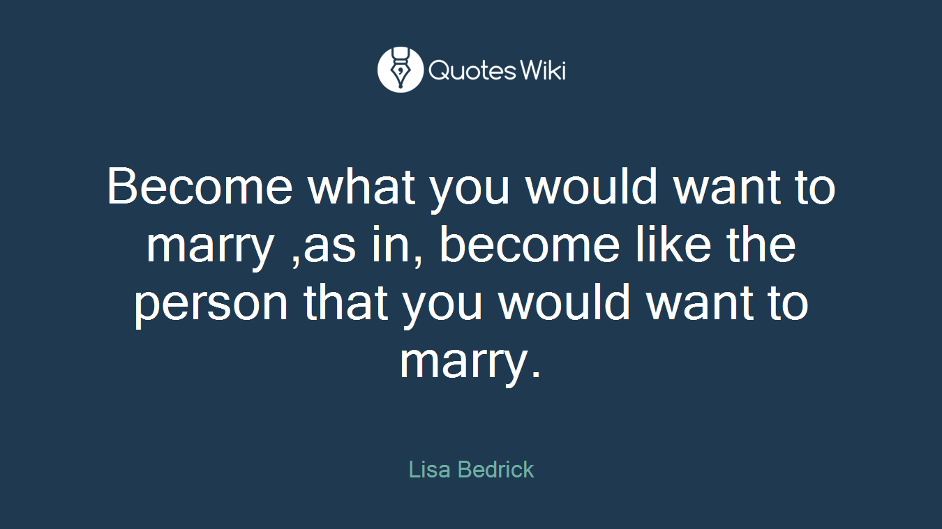Become what you would want to marry ,as in, become like the person that you would want to marry.