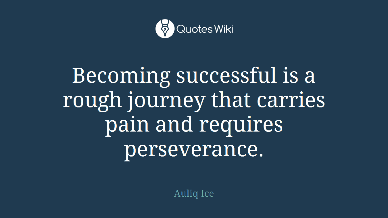 Becoming successful is a rough journey that carries pain and requires perseverance.