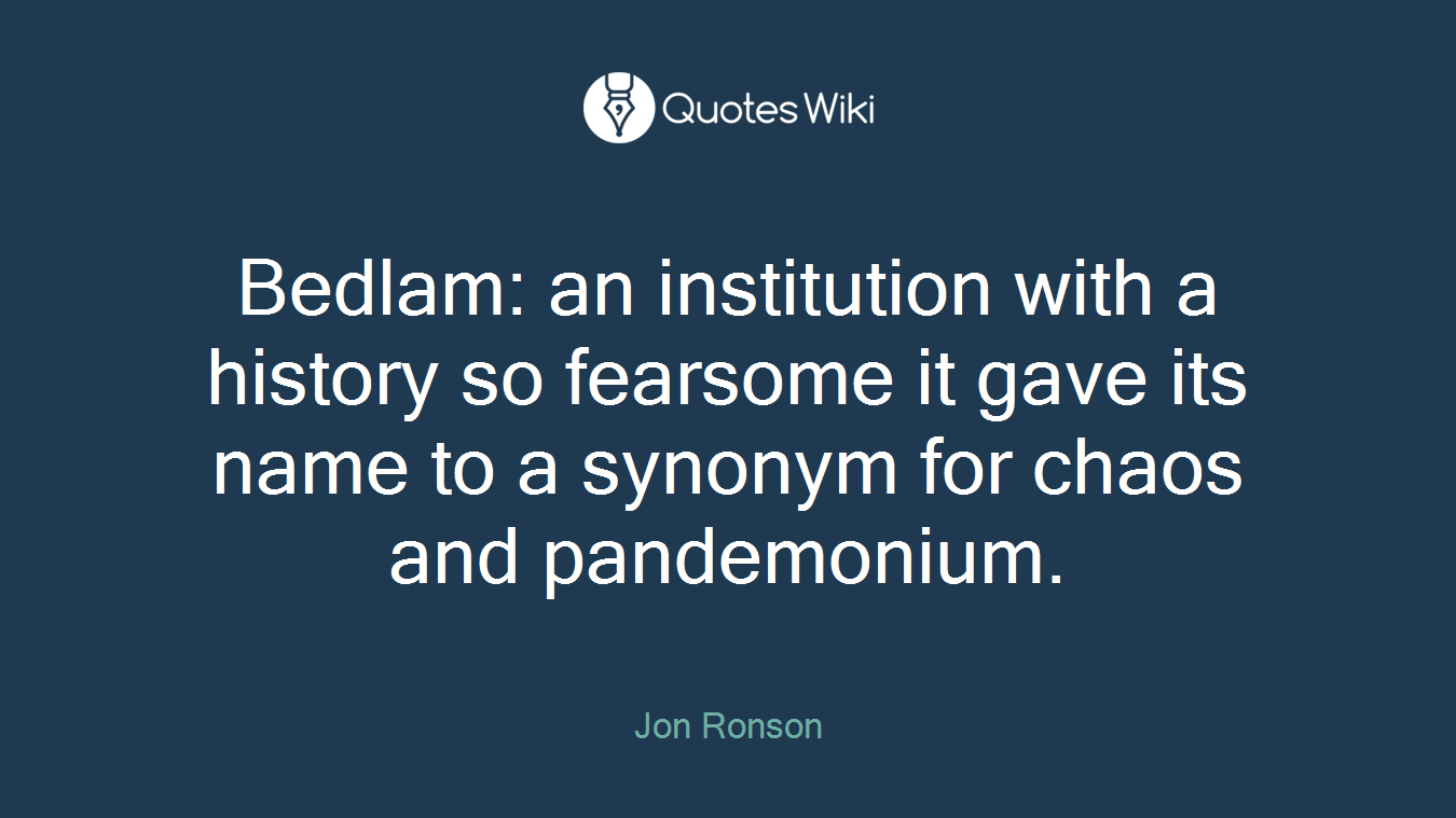 Bedlam: an institution with a history so fearsome it gave its name to a synonym for chaos and pandemonium.