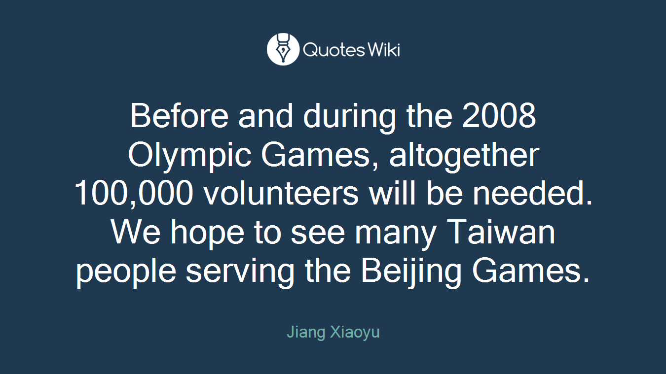 Before and during the 2008 Olympic Games, altogether 100,000 volunteers will be needed. We hope to see many Taiwan people serving the Beijing Games.