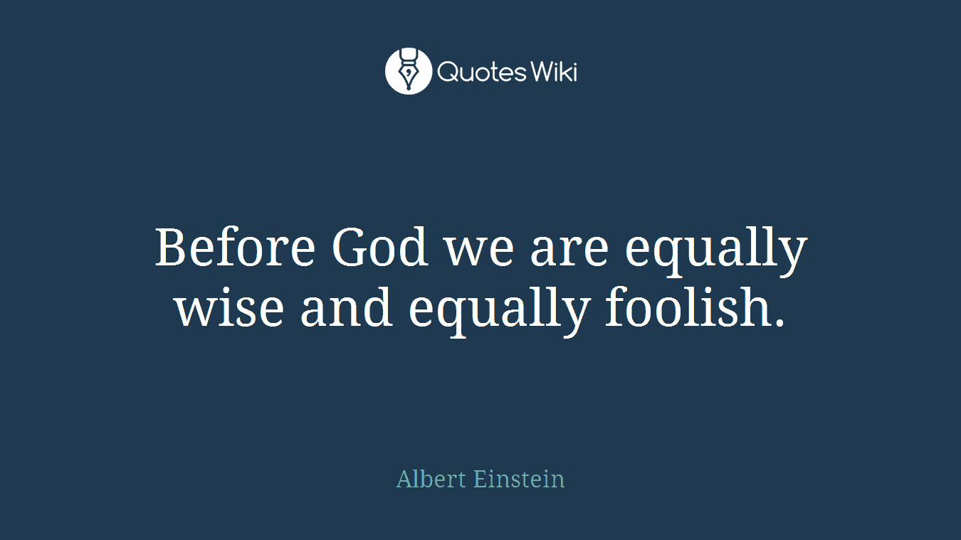 Before God we are equally wise and equally foolish.