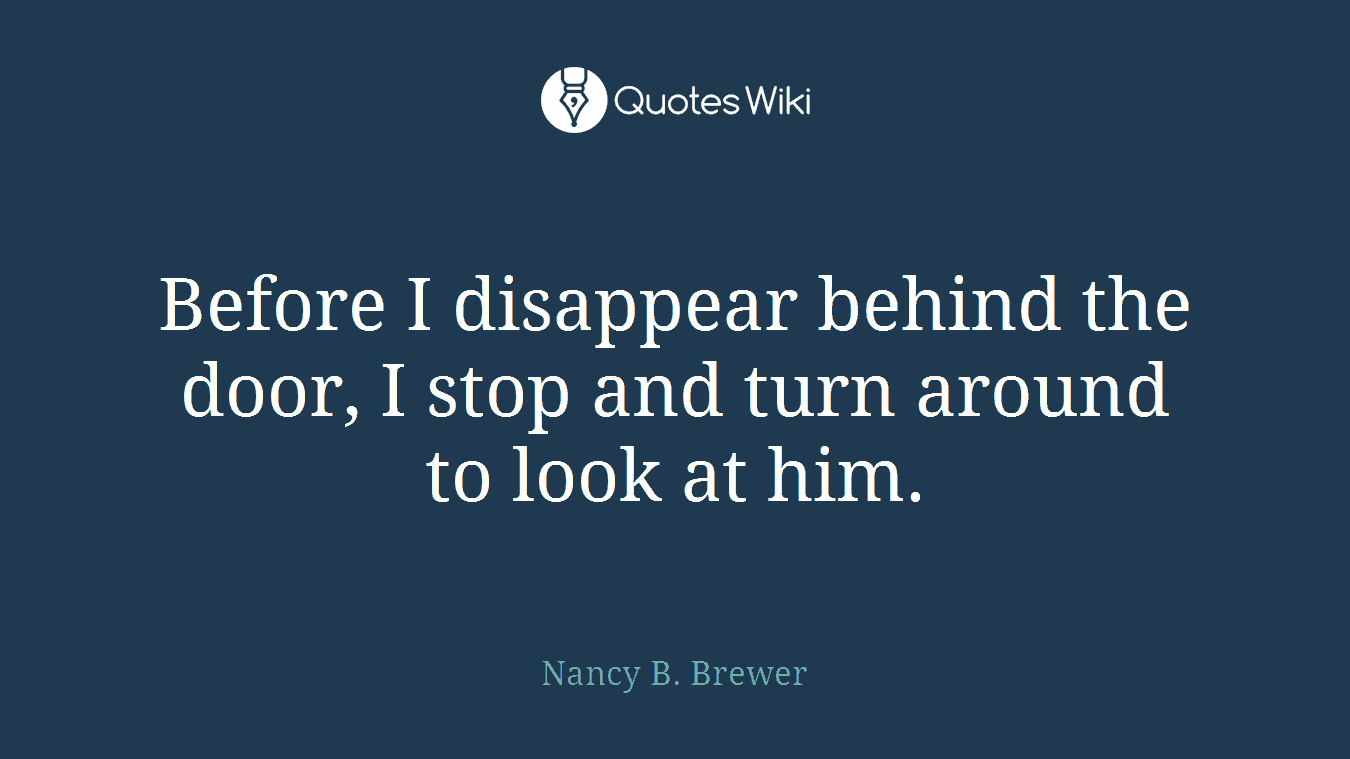 Before I disappear behind the door, I stop and turn around to look at him.