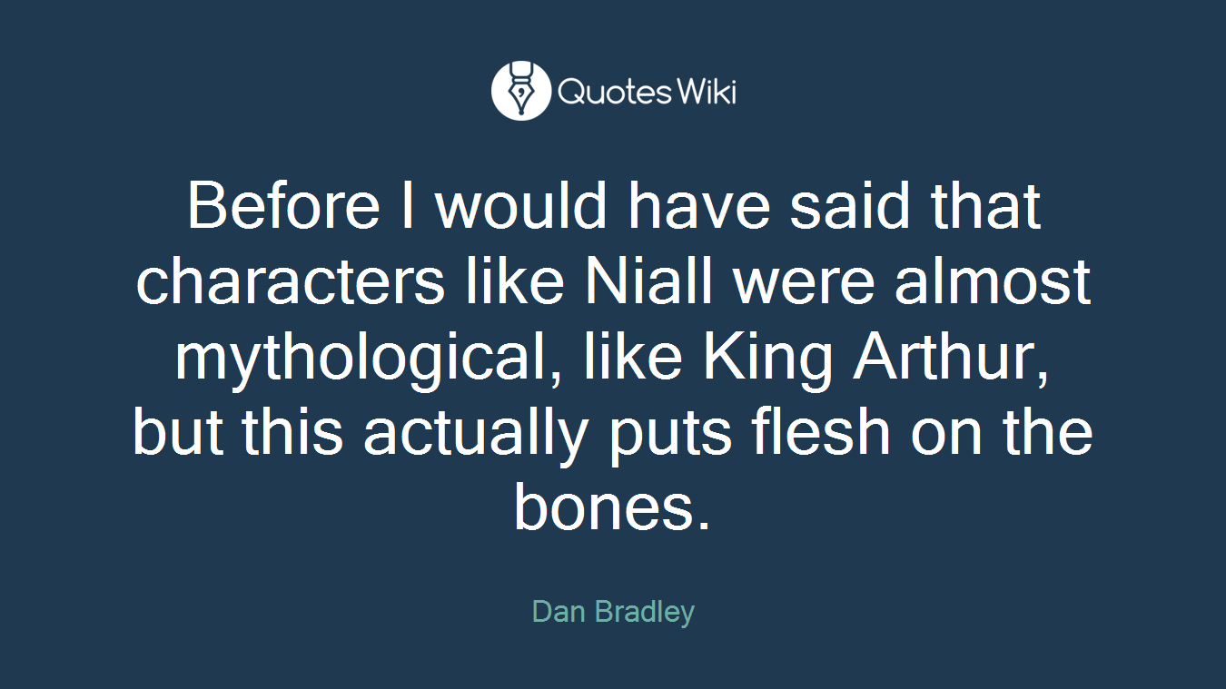 Before I would have said that characters like Niall were almost mythological, like King Arthur, but this actually puts flesh on the bones.