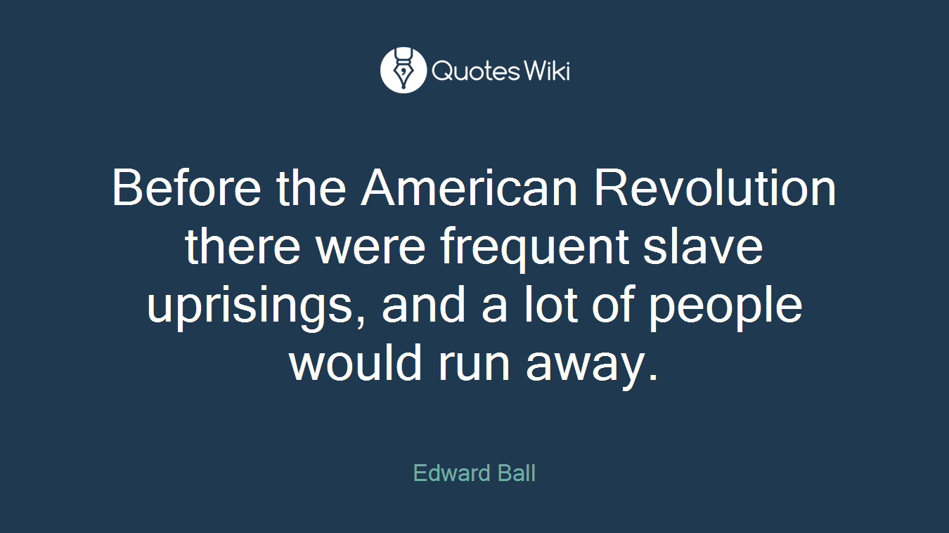 Before the American Revolution there were frequent slave uprisings, and a lot of people would run away.