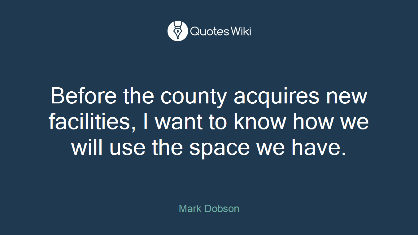 Before the county acquires new facilities, I want to know how we will use the space we have.