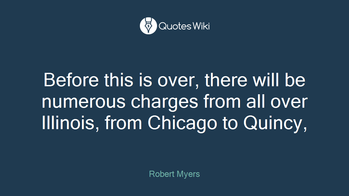 Before this is over, there will be numerous charges from all over Illinois, from Chicago to Quincy,