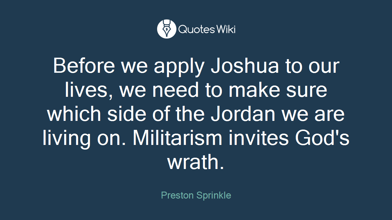 Before we apply Joshua to our lives, we need to make sure which side of the Jordan we are living on. Militarism invites God's wrath.