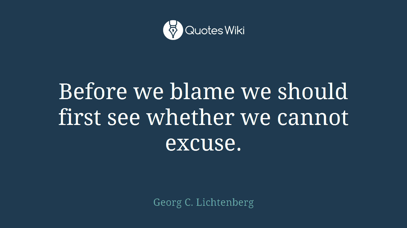 Before we blame we should first see whether we cannot excuse.