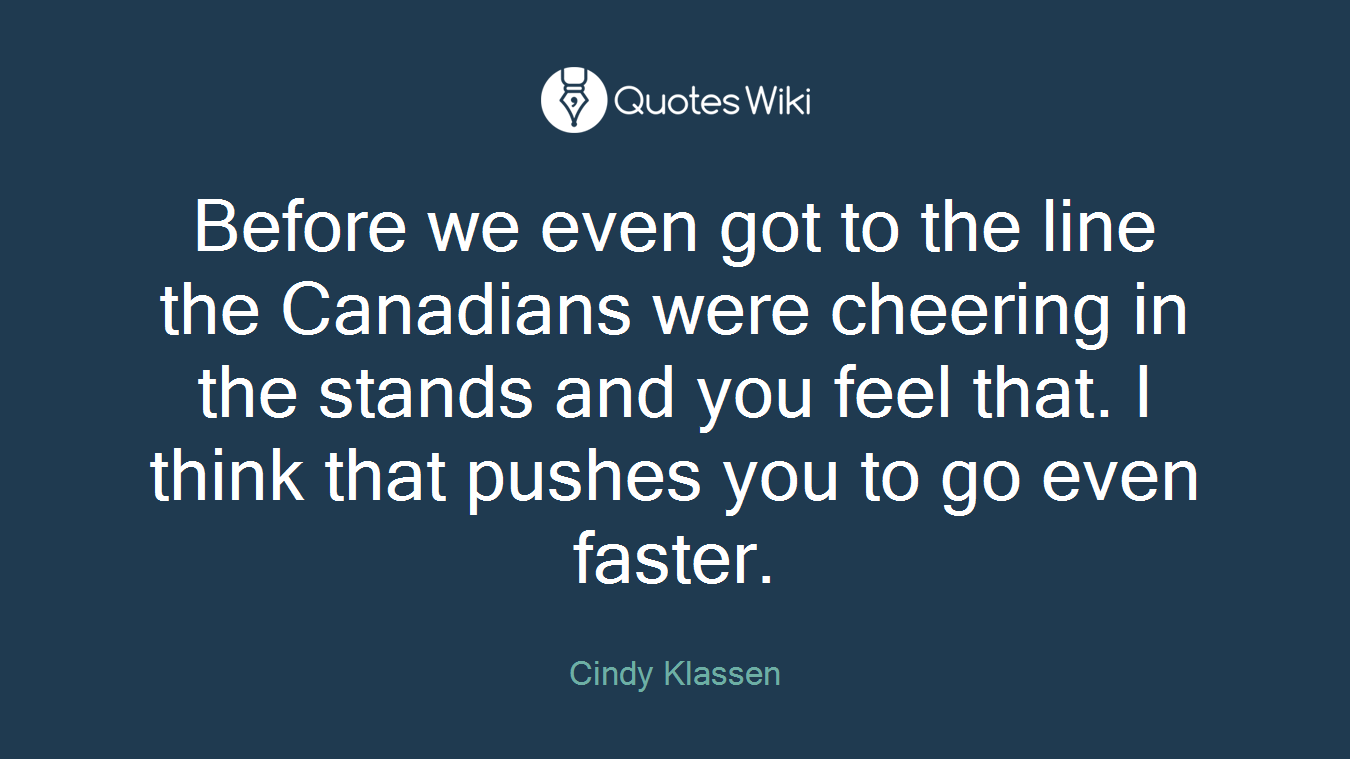 Before we even got to the line the Canadians were cheering in the stands and you feel that. I think that pushes you to go even faster.