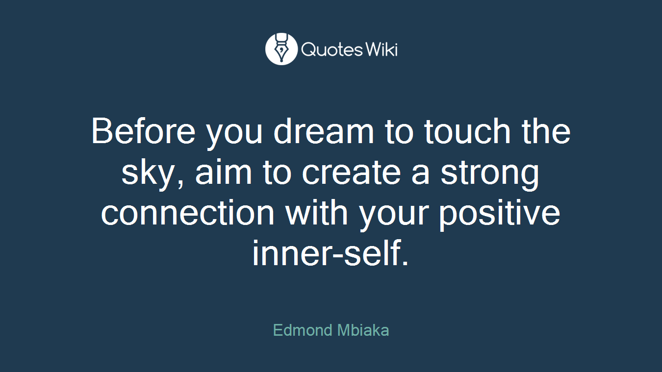 Before you dream to touch the sky, aim to create a strong connection with your positive inner-self.