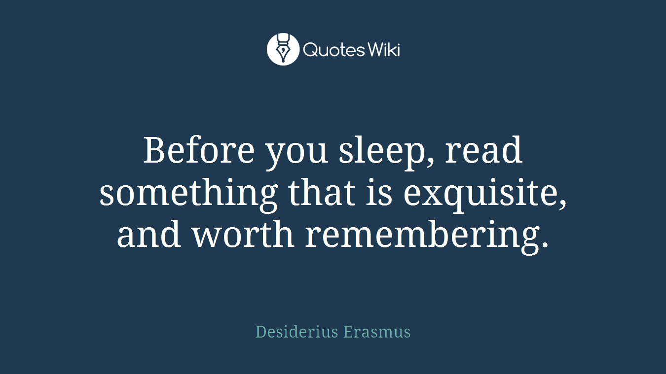 Before you sleep, read something that is exquisite, and worth remembering.
