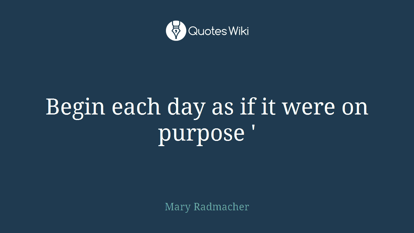 Begin each day as if it were on purpose '
