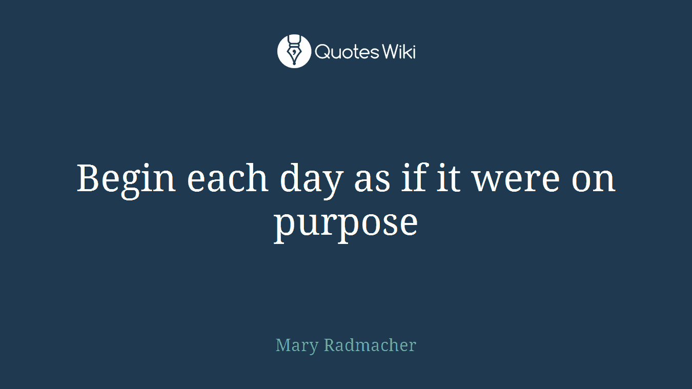 Begin each day as if it were on purpose