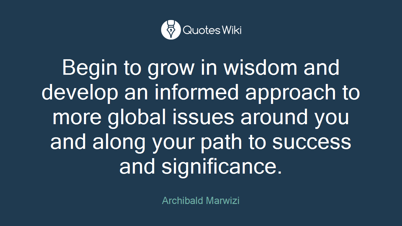 Begin to grow in wisdom and develop an informed approach to more global issues around you and along your path to success and significance.