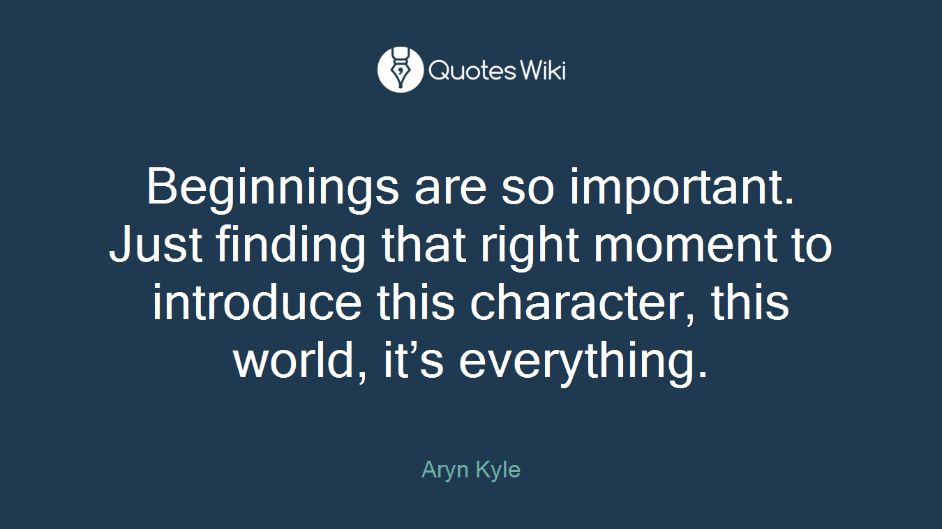 Beginnings are so important. Just finding that right moment to introduce this character, this world, it’s everything.