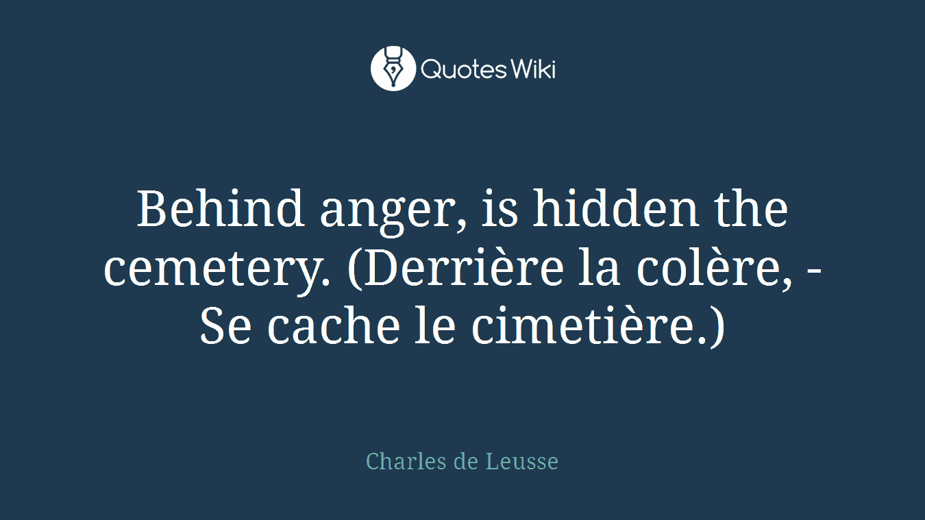Behind anger, is hidden the cemetery. (Derrière la colère, - Se cache le cimetière.)