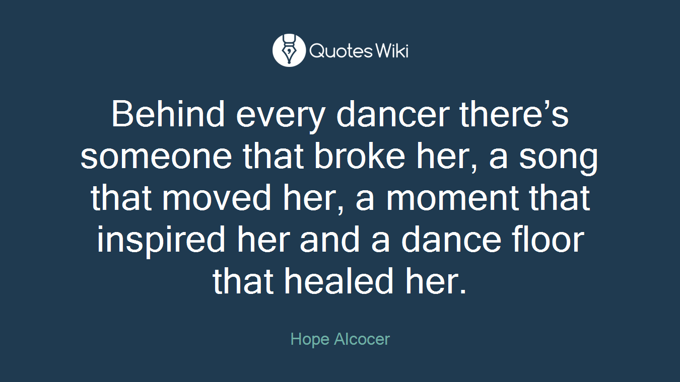 Behind every dancer there’s someone that broke her, a song that moved her, a moment that inspired her and a dance floor that healed her.