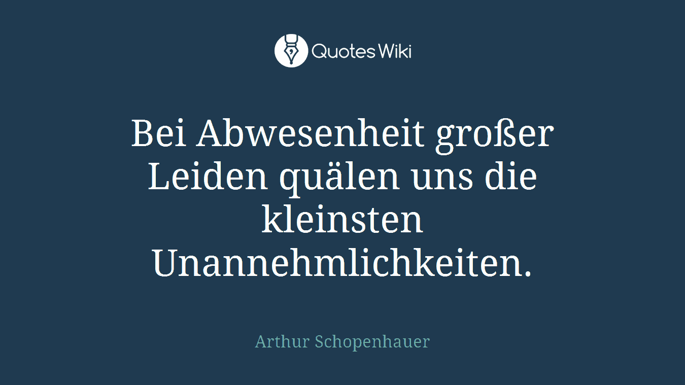 Bei Abwesenheit großer Leiden quälen uns die kleinsten Unannehmlichkeiten.