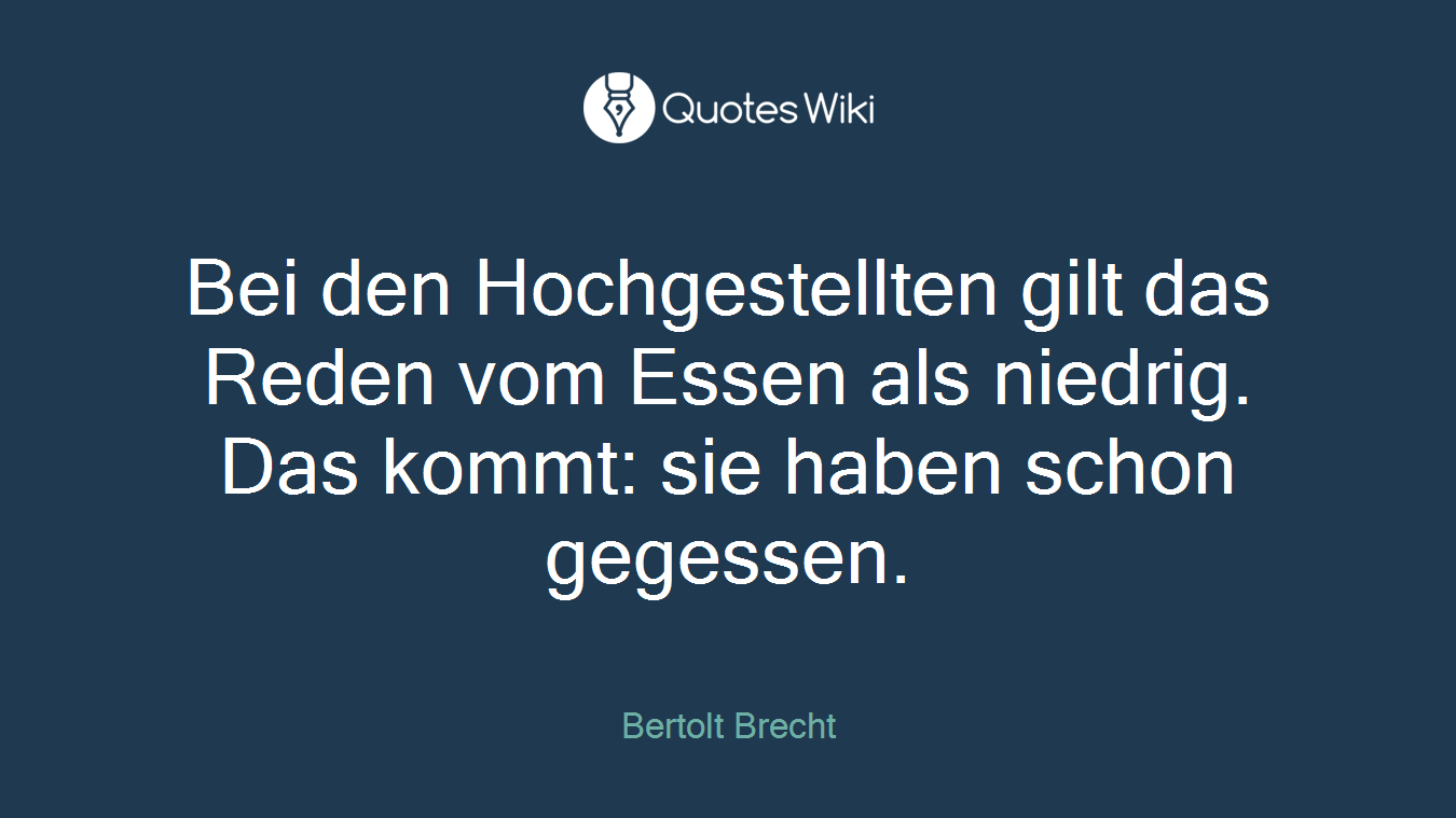 Bei den Hochgestellten gilt das Reden vom Essen als niedrig. Das kommt: sie haben schon gegessen.