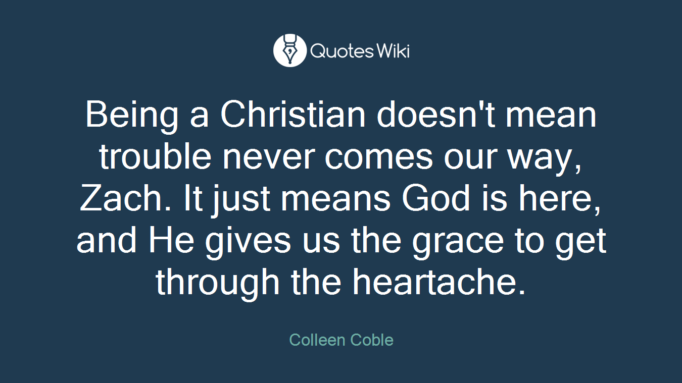 Being a Christian doesn't mean trouble never comes our way, Zach. It just means God is here, and He gives us the grace to get through the heartache.