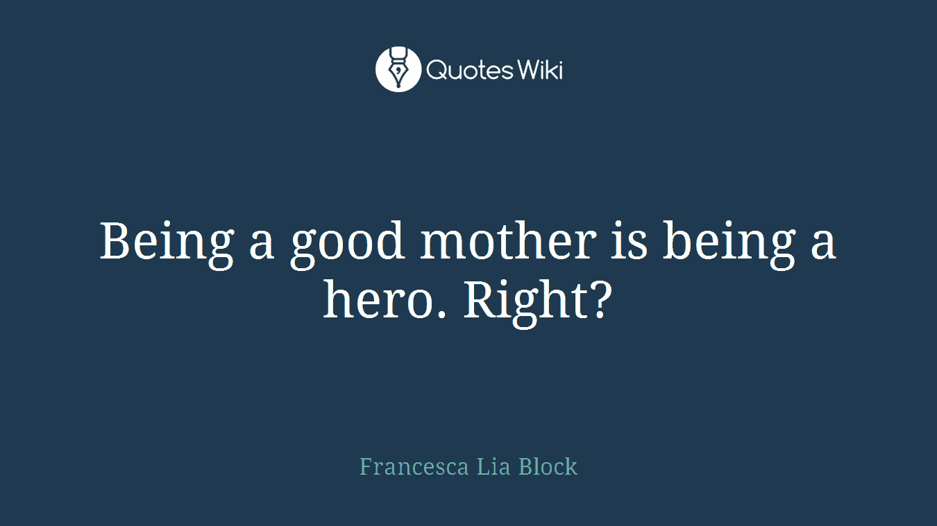 Being a good mother is being a hero. Right?