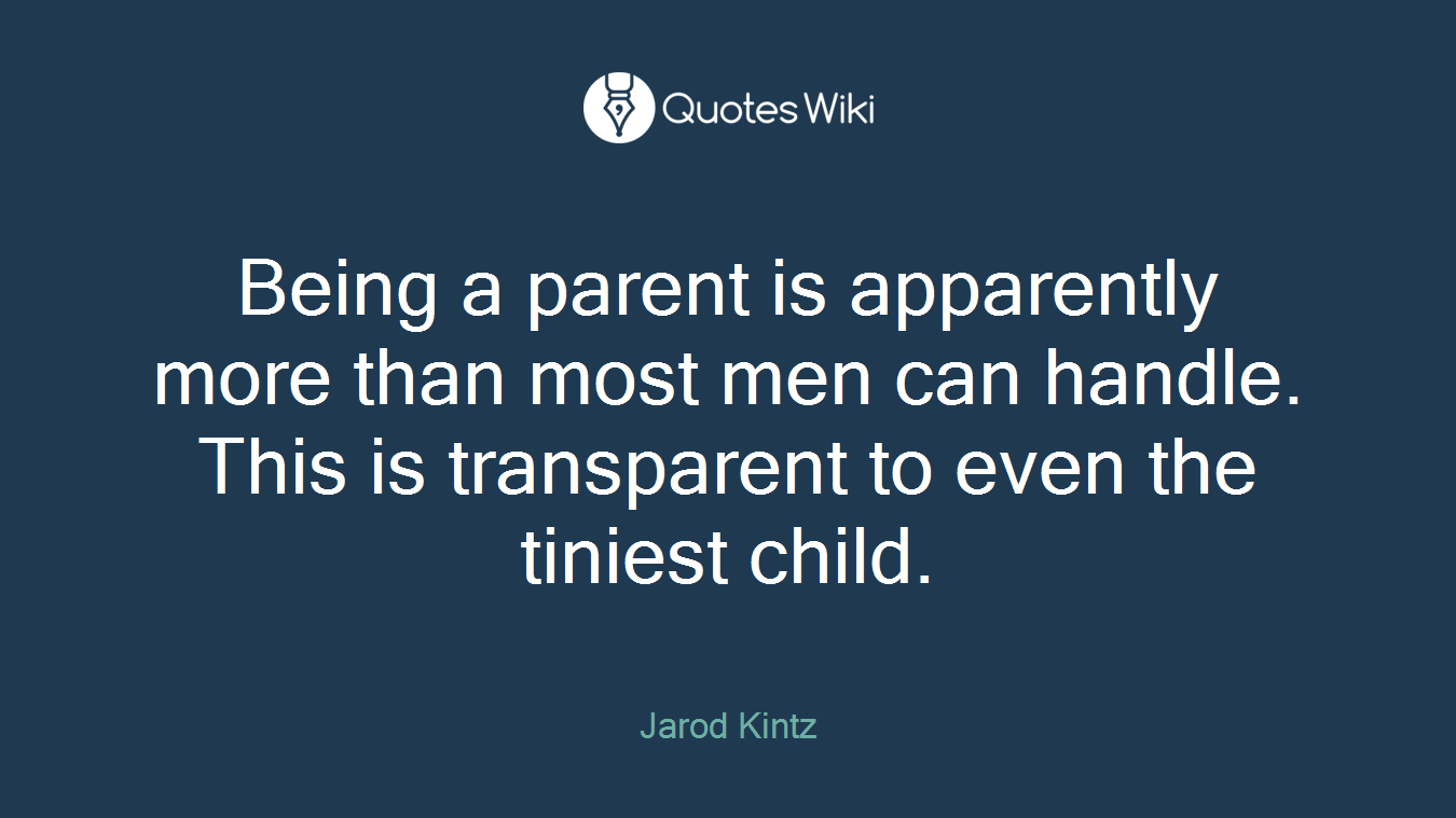 Being a parent is apparently more than most men can handle. This is transparent to even the tiniest child.