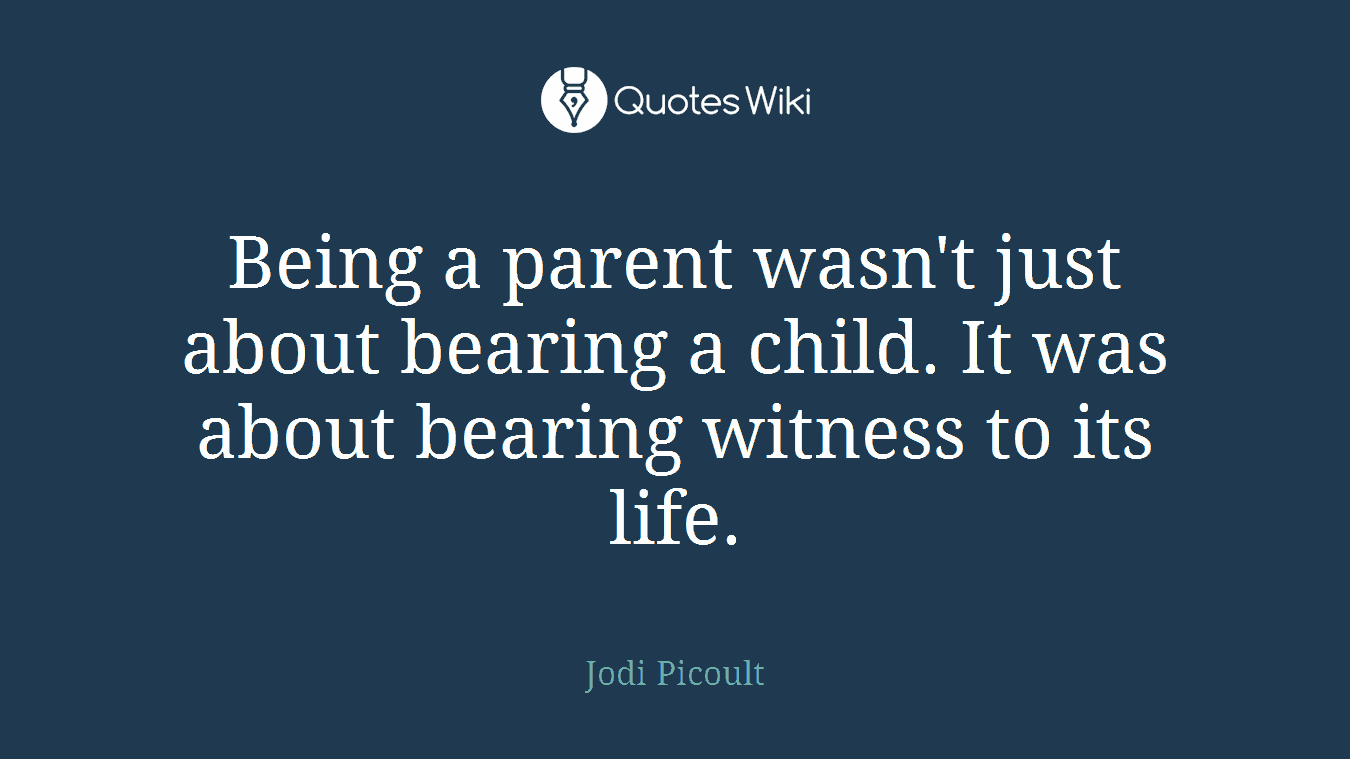 Being a parent wasn't just about bearing a child. It was about bearing witness to its life.