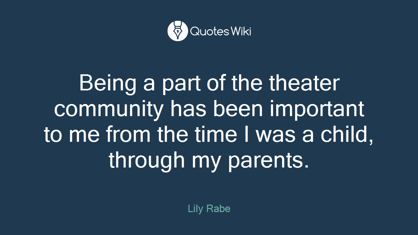 Being a part of the theater community has been important to me from the time I was a child, through my parents.