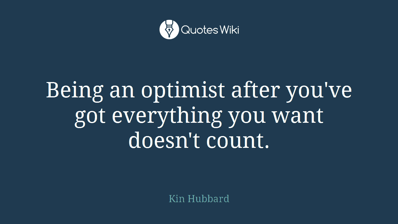 Being an optimist after you've got everything you want doesn't count.