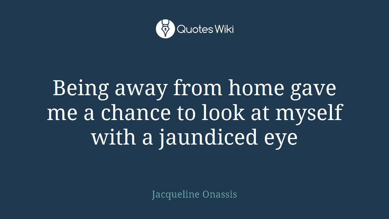 Being away from home gave me a chance to look at myself with a jaundiced eye