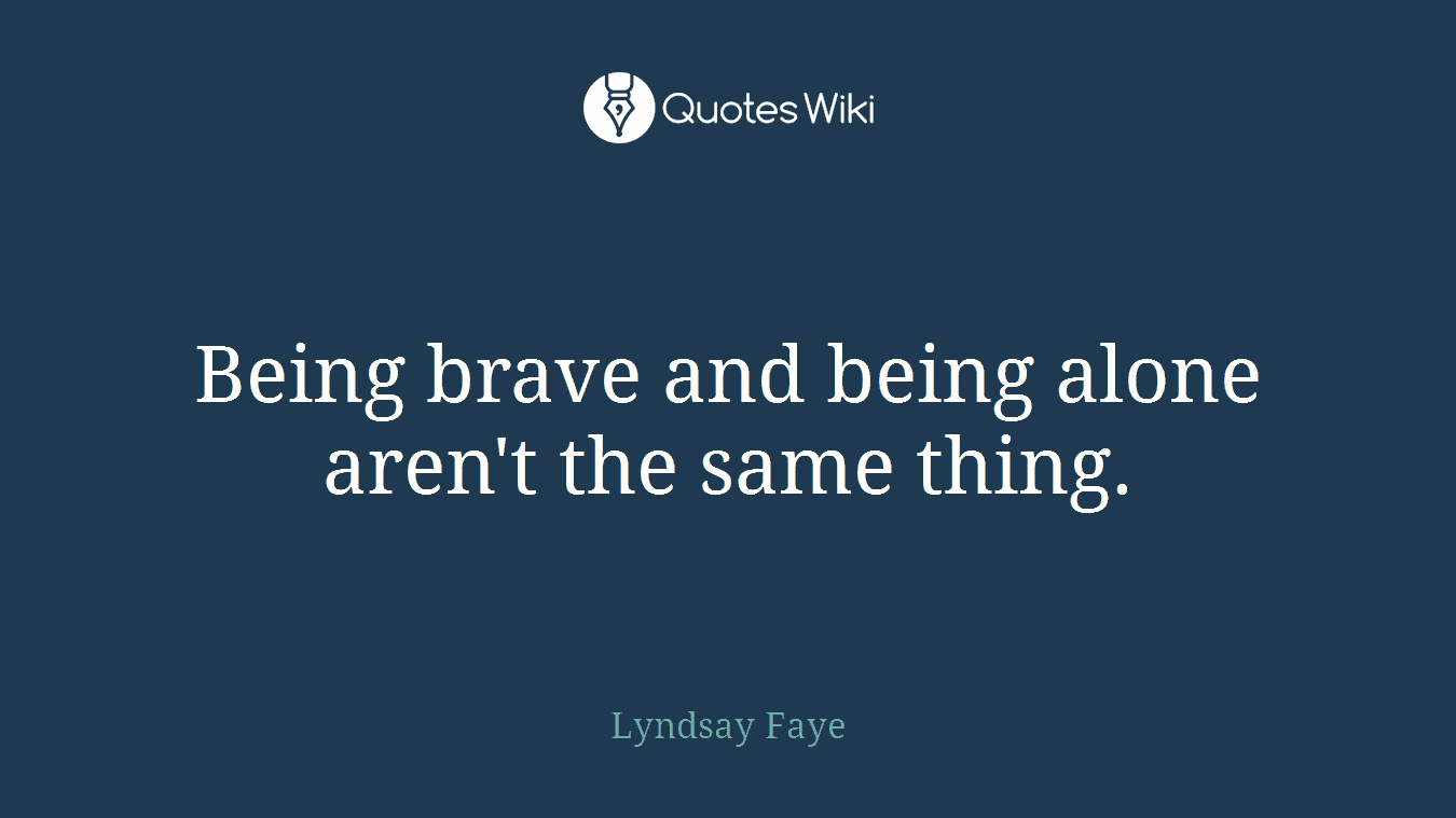 Being brave and being alone aren't the same thing.