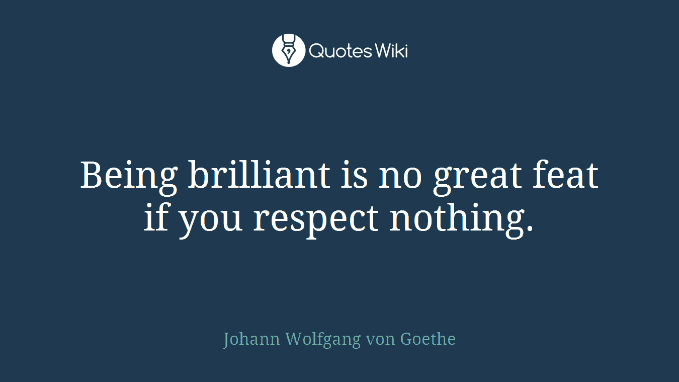 Being brilliant is no great feat if you respect nothing.