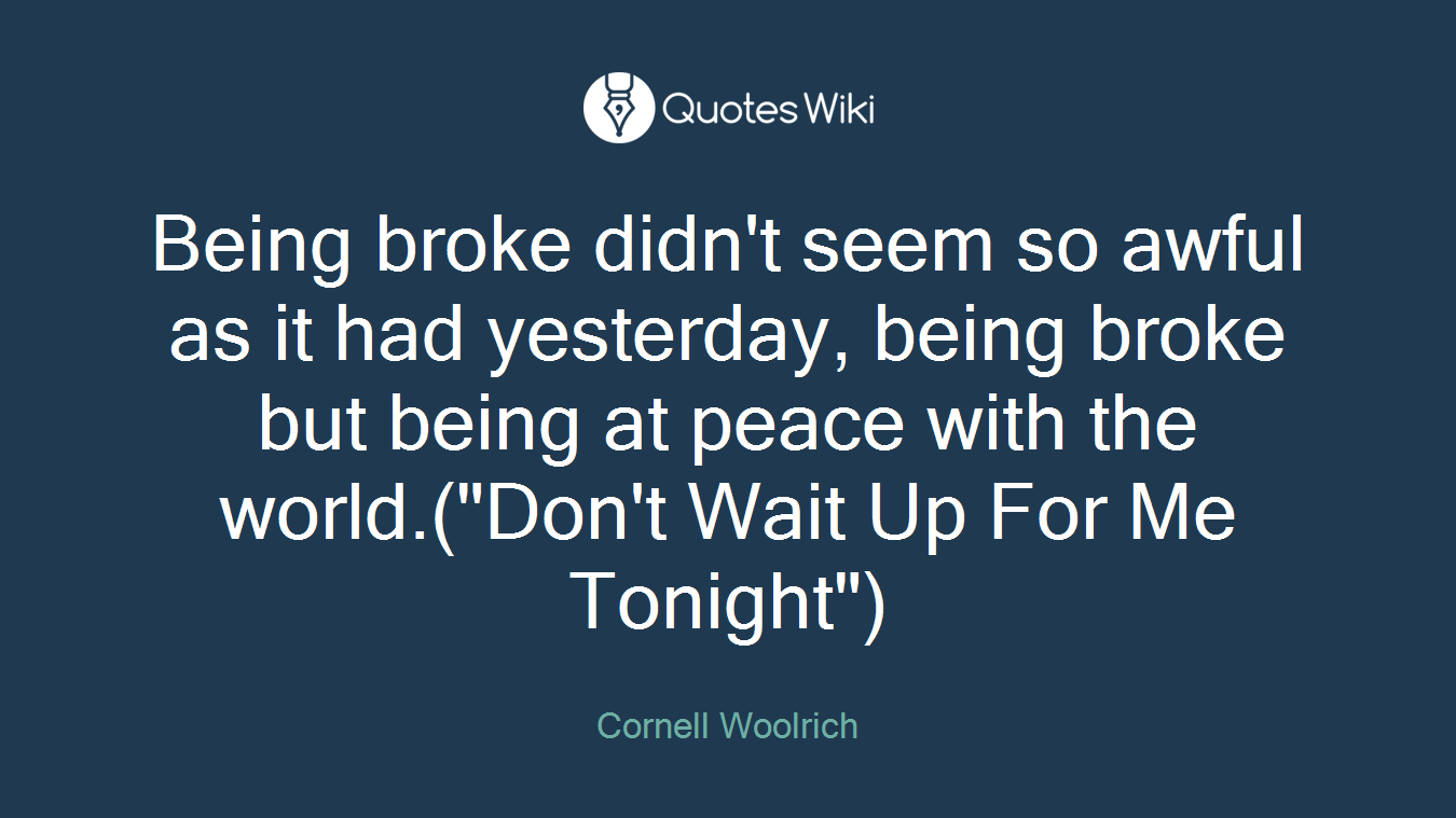 Being broke didn't seem so awful as it had yesterday, being broke but being at peace with the world.("Don't Wait Up For Me Tonight")
