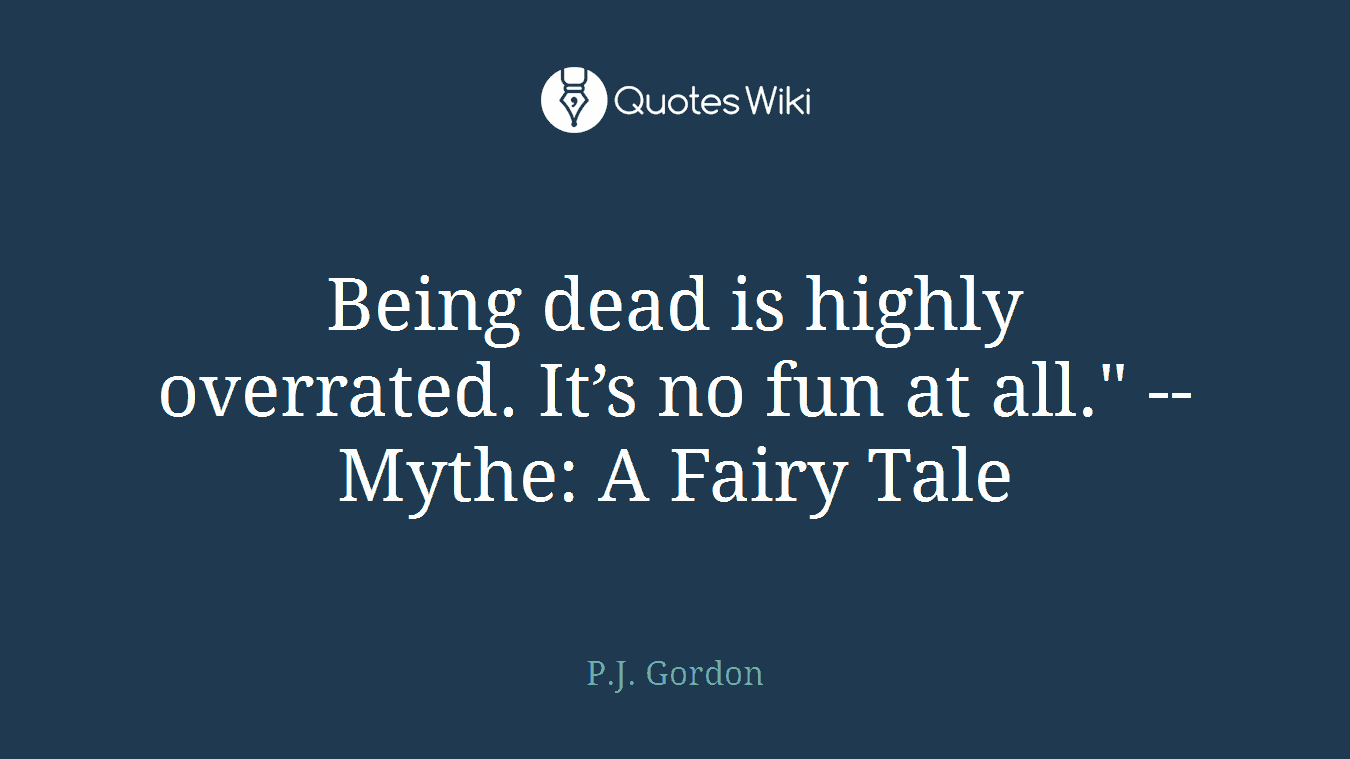 Being dead is highly overrated. It’s no fun at all." -- Mythe: A Fairy Tale