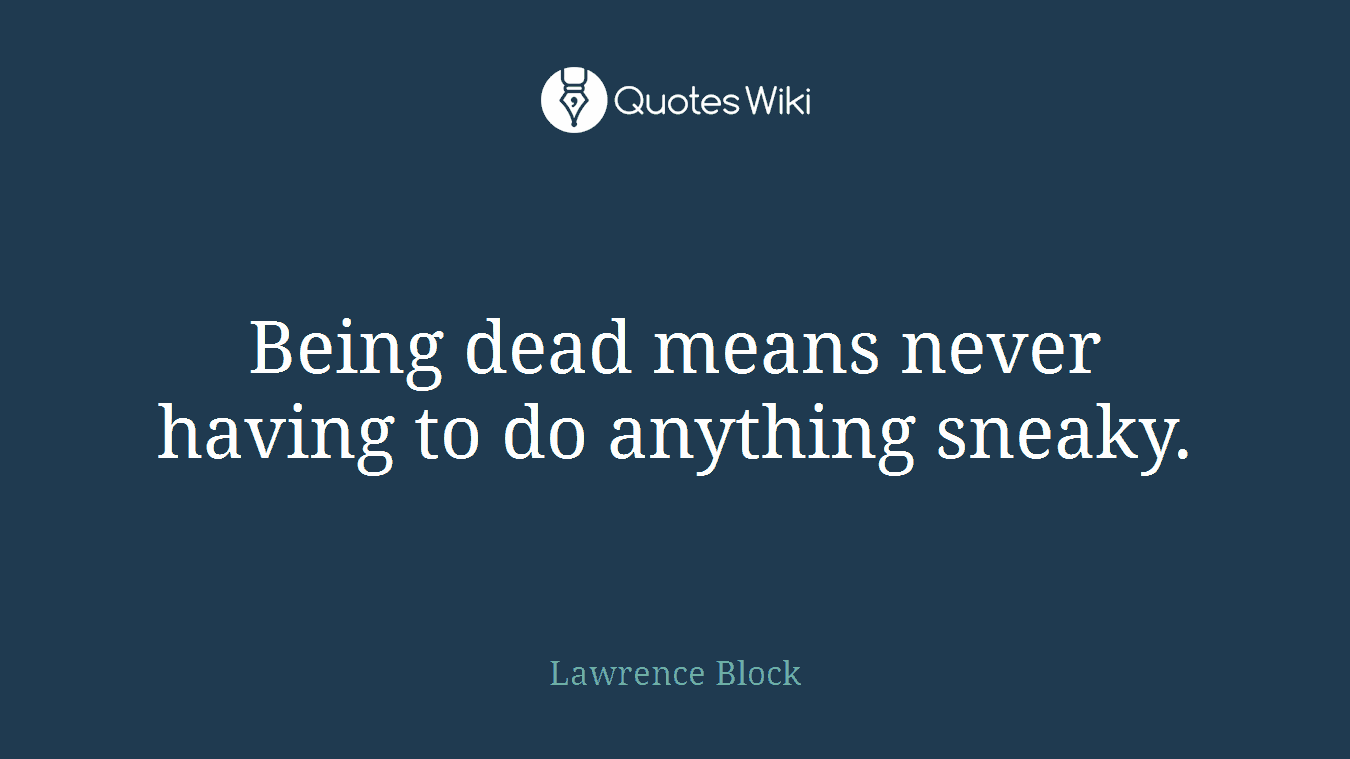 Being dead means never having to do anything sneaky.