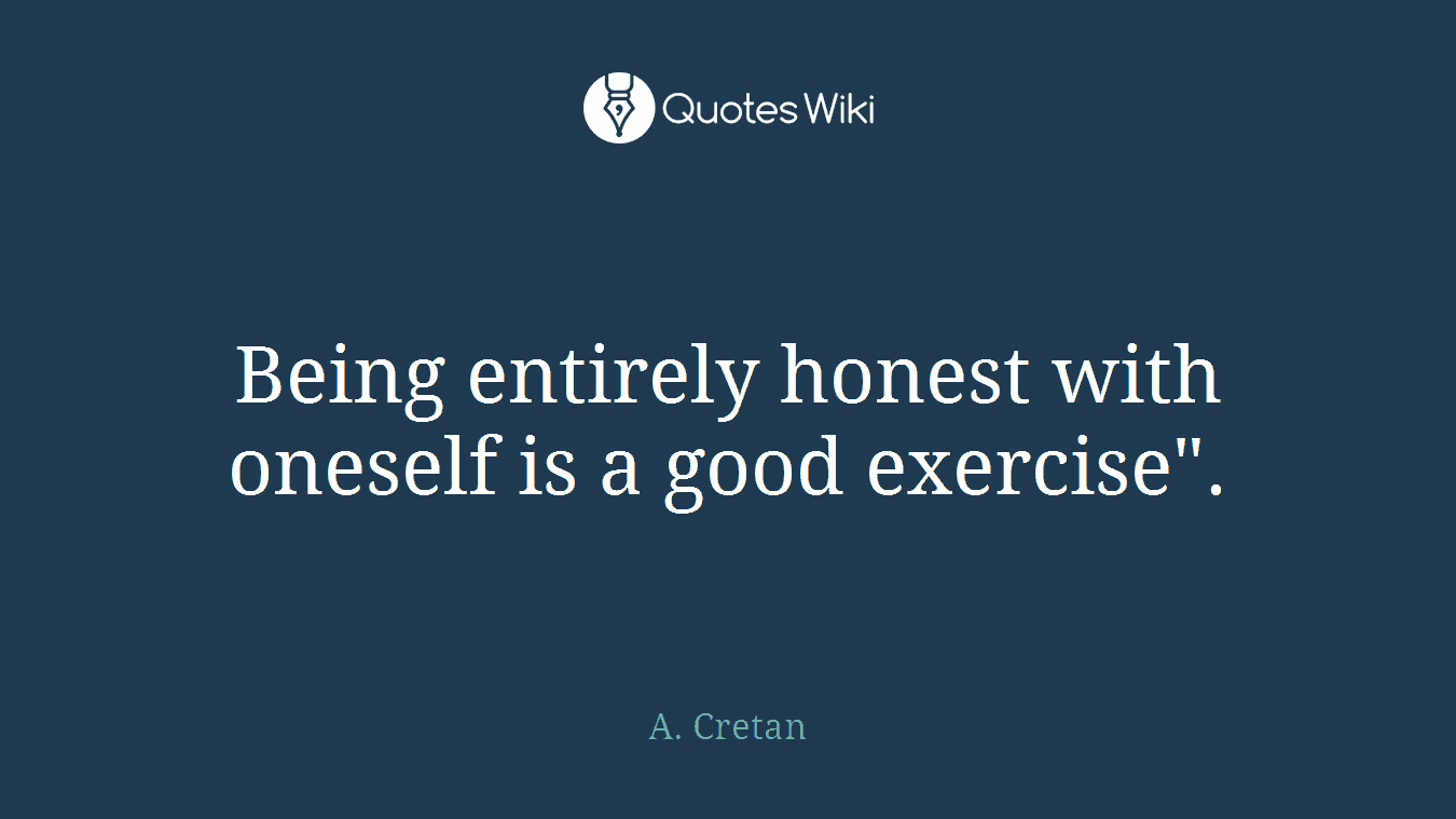 Being entirely honest with oneself is a good exercise".