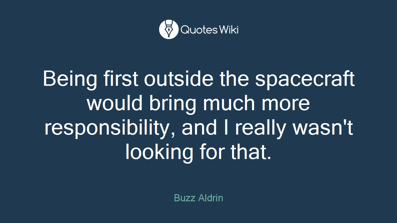 Being first outside the spacecraft would bring much more responsibility, and I really wasn't looking for that.