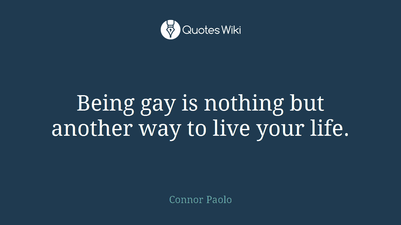 Being gay is nothing but another way to live your life.