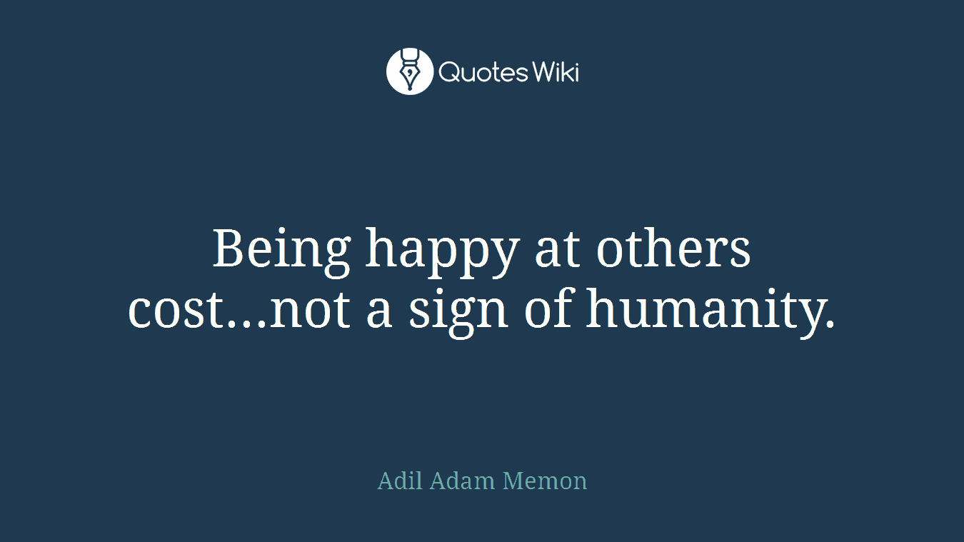Being happy at others cost...not a sign of humanity.