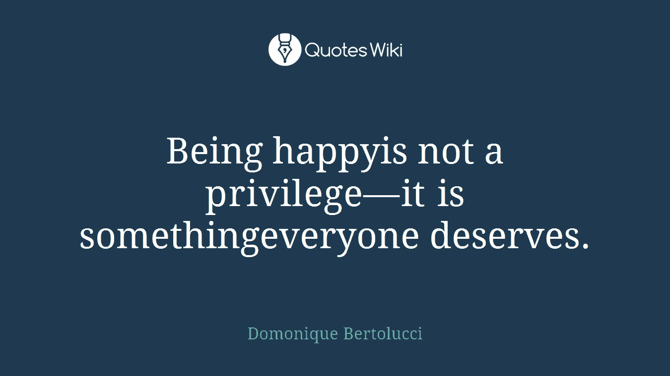 Being happyis not a privilege—it is somethingeveryone deserves.
