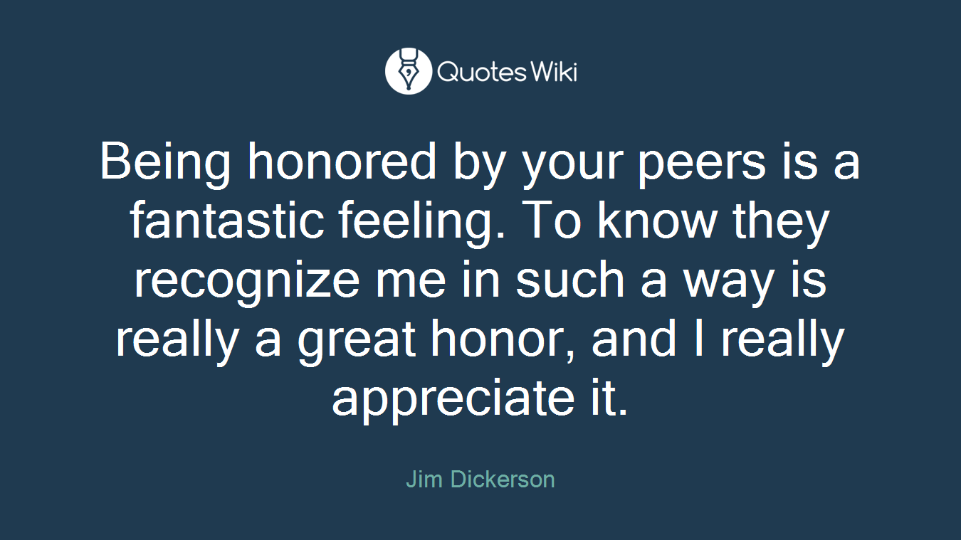 Being honored by your peers is a fantastic feeling. To know they recognize me in such a way is really a great honor, and I really appreciate it.