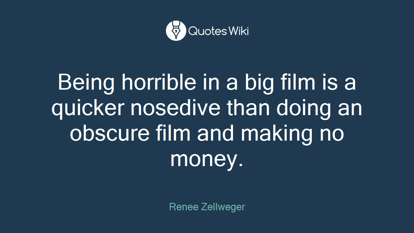 Being horrible in a big film is a quicker nosedive than doing an obscure film and making no money.