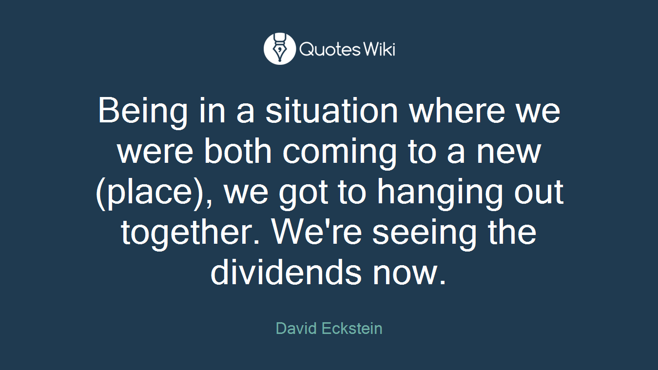 Being in a situation where we were both coming to a new (place), we got to hanging out together. We're seeing the dividends now.