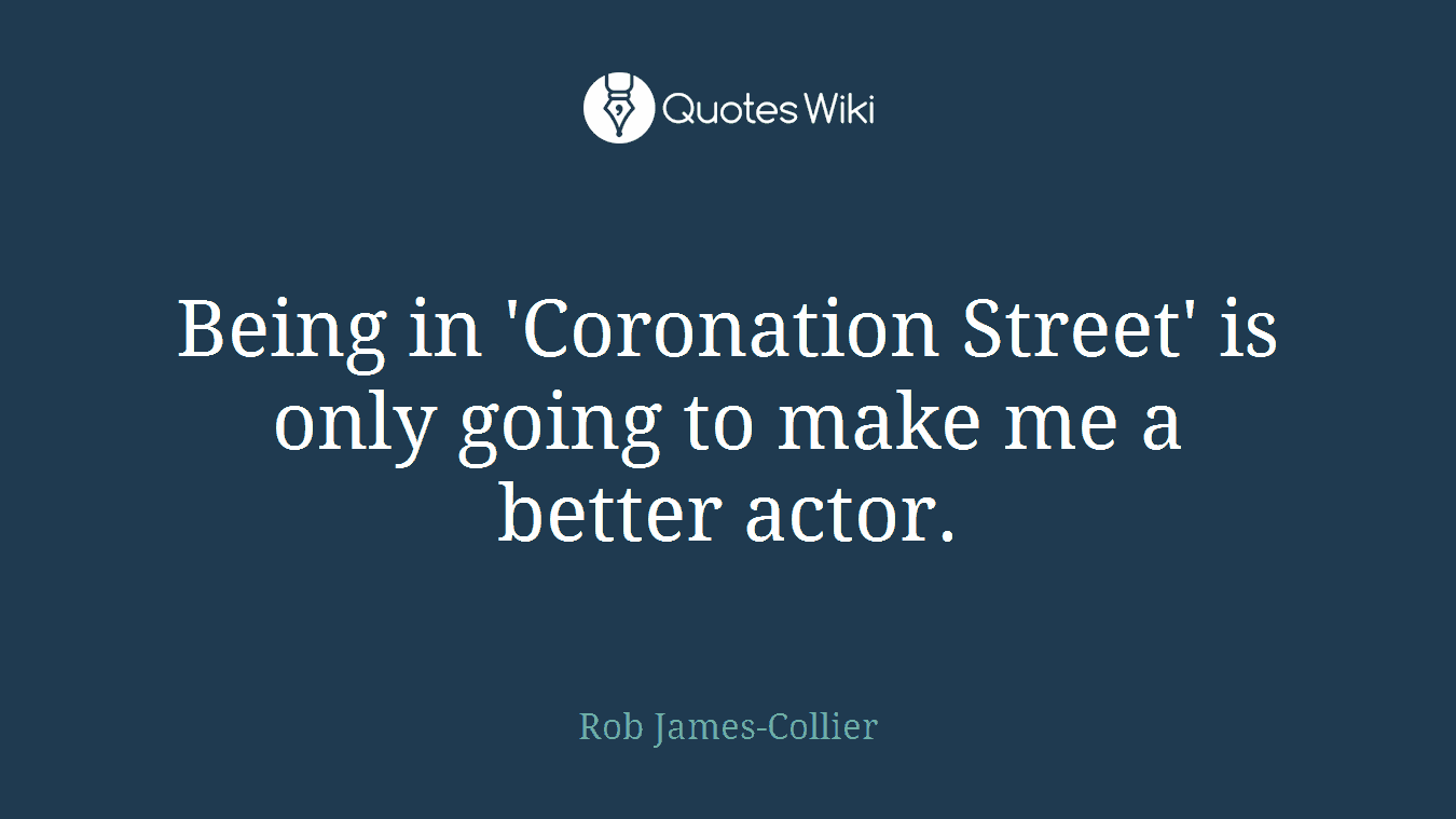 Being in 'Coronation Street' is only going to make me a better actor.