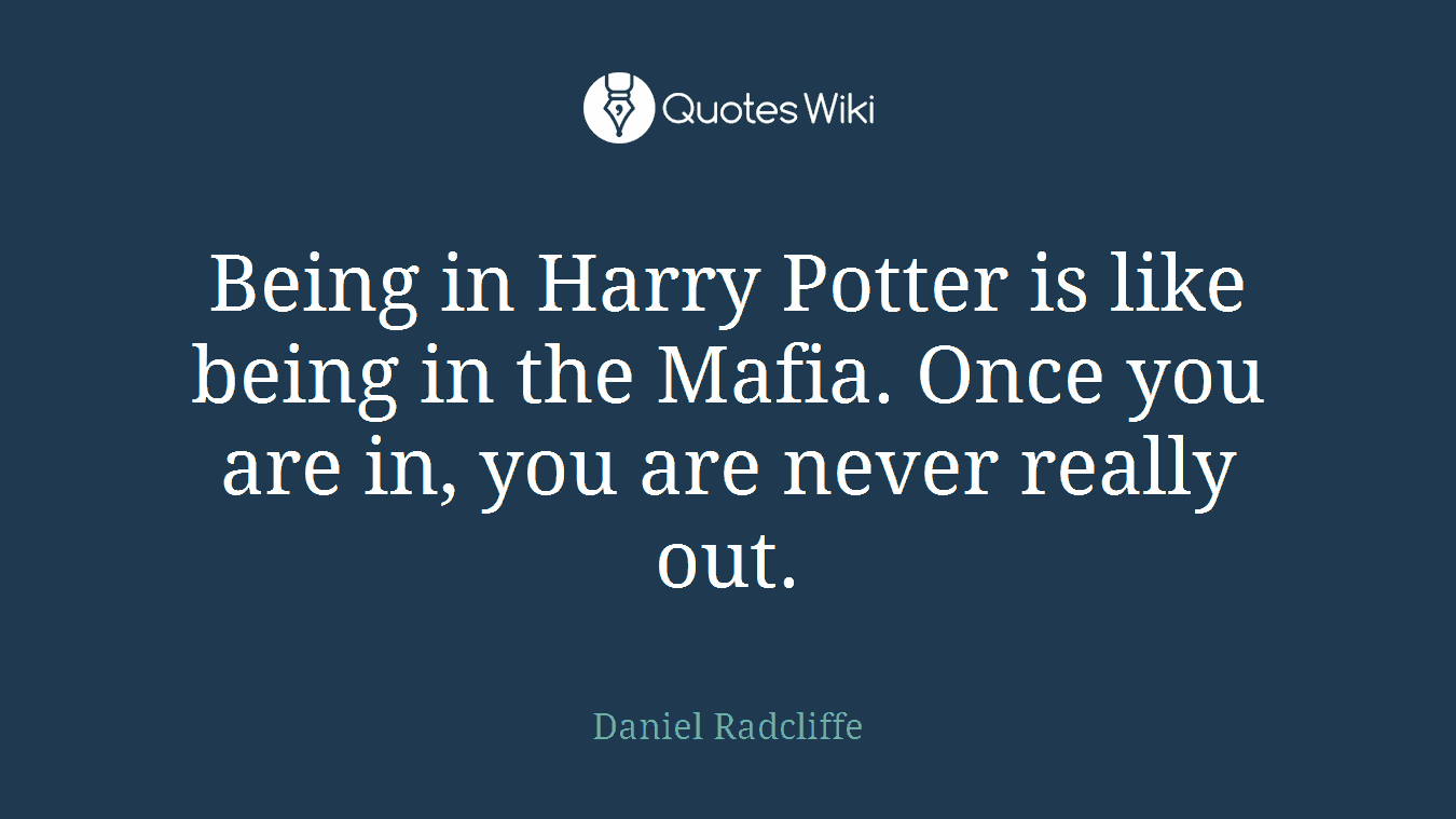 Being in Harry Potter is like being in the Mafia. Once you are in, you are never really out.